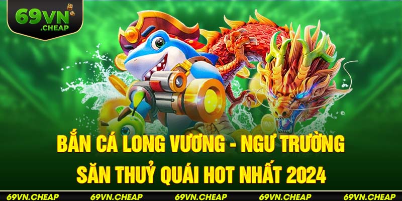 Bắn cá long vương được nhiều người chơi săn đón tại 69VN