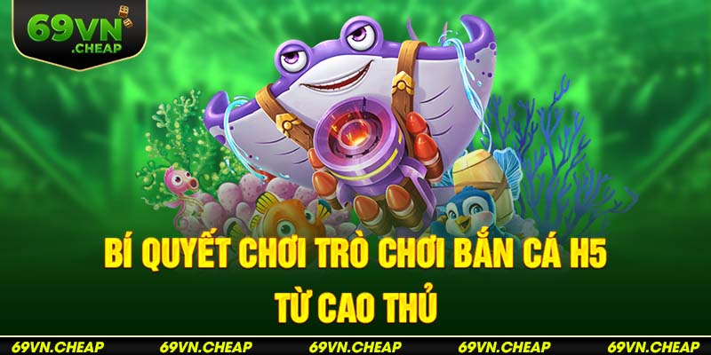 Chia sẻ các bí quyết chơi siêu cá H5 từ cao thủ