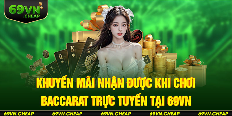 Ưu đãi thưởng hậu hĩnh khi chơi Baccarat trực tuyến từ 69VN